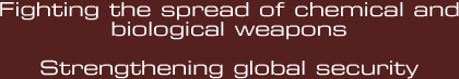 Fighting the spread of chemical and biological weapons. Strengthening global security.