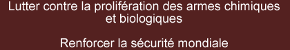 Lutter contre la prolifération des armes chimiques et biologiques. Renforcer la sécurité mondiale